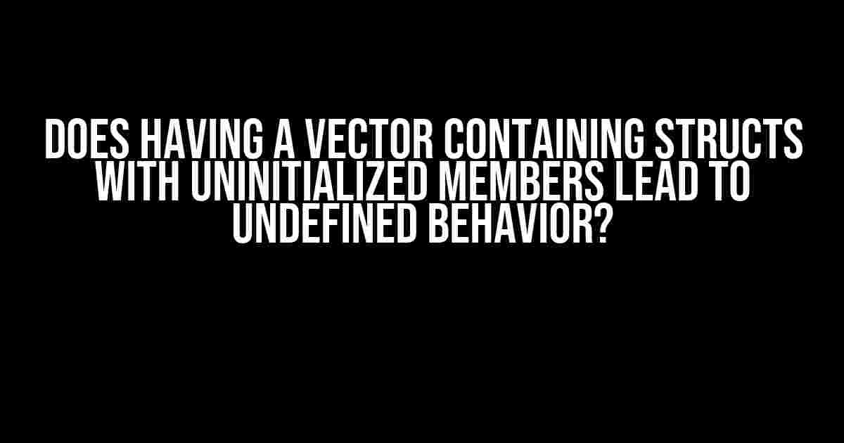 Does having a vector containing structs with uninitialized members lead to undefined behavior?