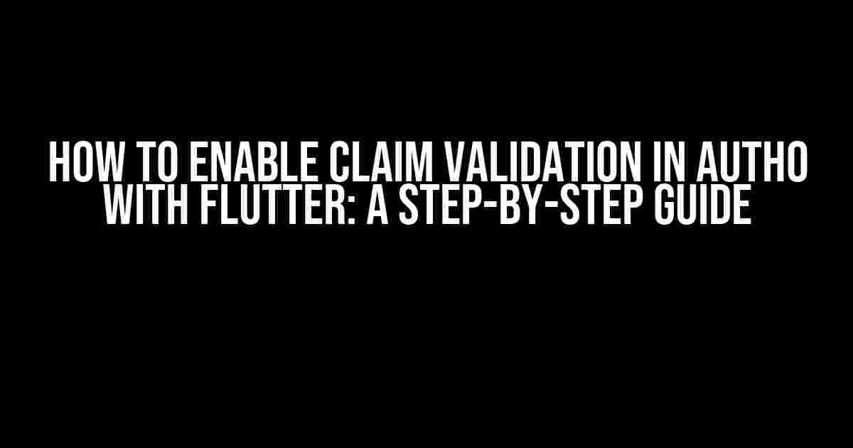 How to Enable Claim Validation in Auth0 with Flutter: A Step-by-Step Guide