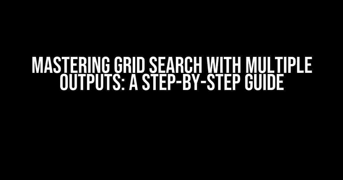 Mastering Grid Search with Multiple Outputs: A Step-by-Step Guide