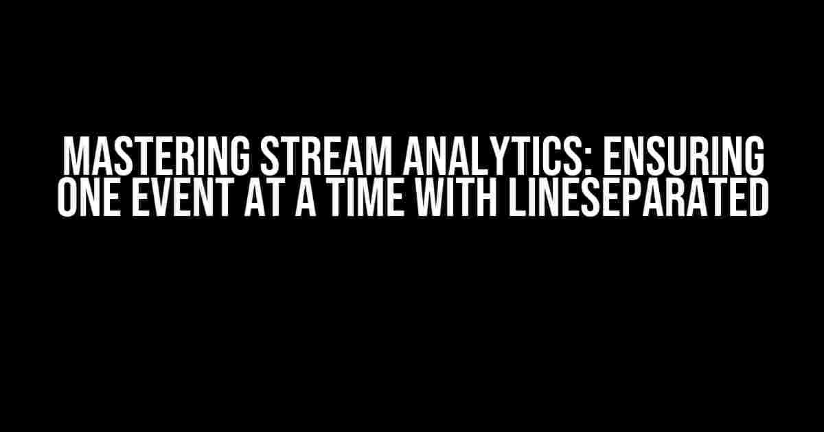 Mastering Stream Analytics: Ensuring One Event at a Time with LineSeparated