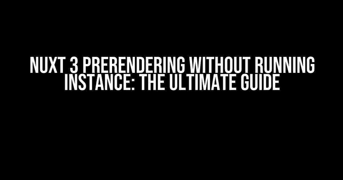 Nuxt 3 Prerendering Without Running Instance: The Ultimate Guide