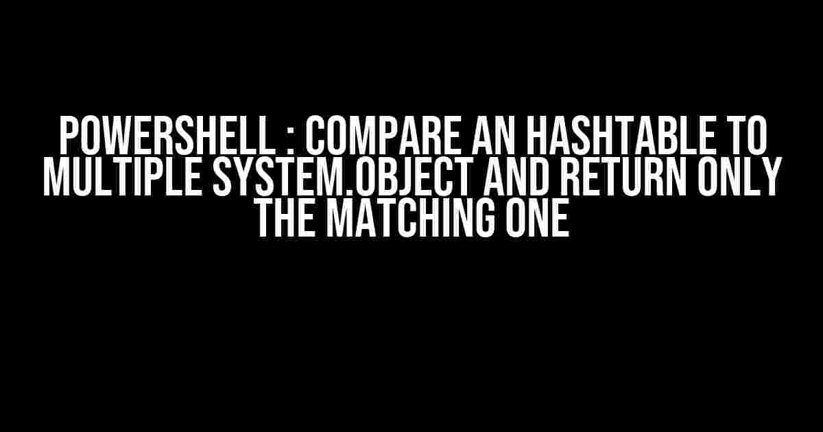 Powershell : Compare an Hashtable to multiple System.Object and return only the matching one