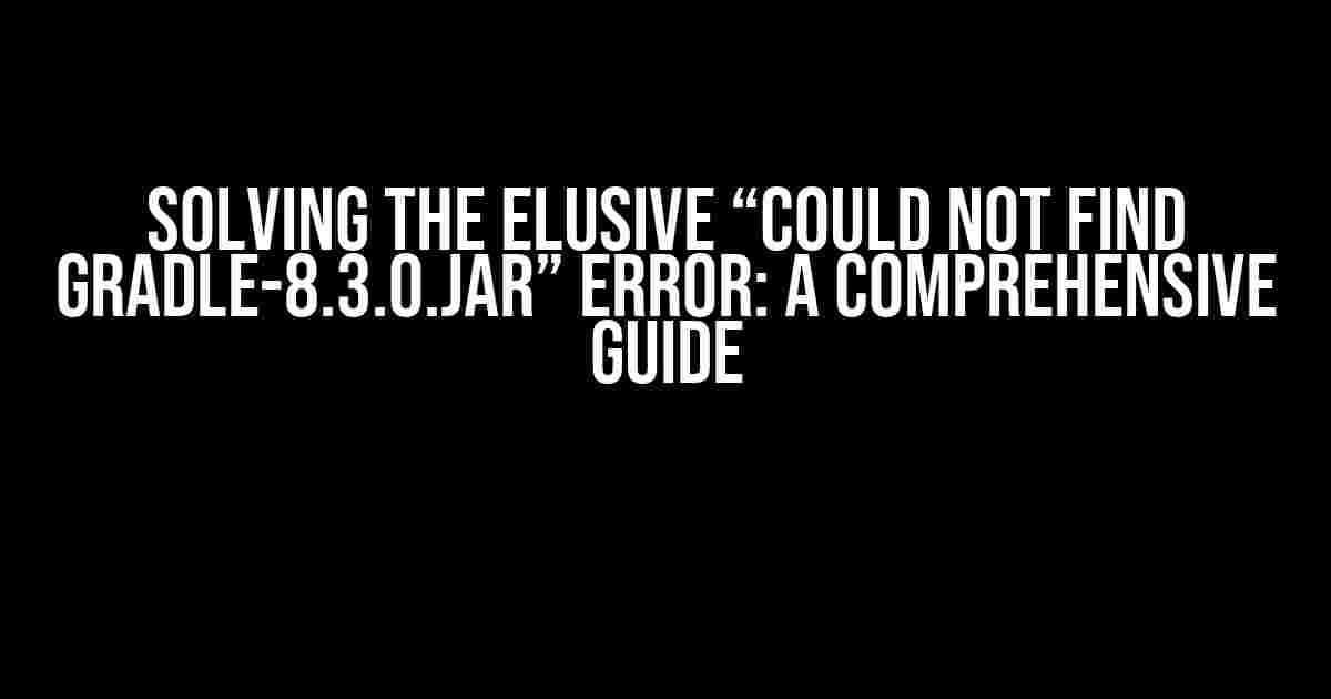 Solving the Elusive “Could not find gradle-8.3.0.jar” Error: A Comprehensive Guide