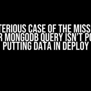 The Mysterious Case of the Missing Data: Why Your Mongodb Query Isn’t Posting or Putting Data in Deploy