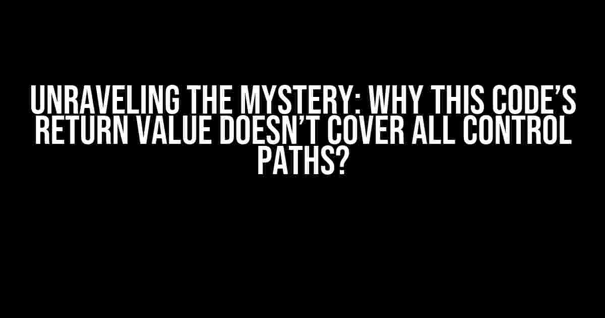 Unraveling the Mystery: Why This Code’s Return Value Doesn’t Cover All Control Paths?